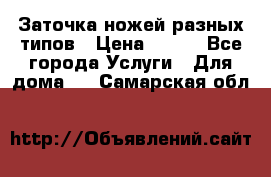 Заточка ножей разных типов › Цена ­ 200 - Все города Услуги » Для дома   . Самарская обл.
